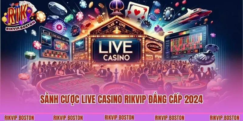 Sảnh cược live casino Rikvip đẳng cấp 2024